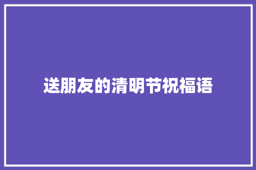 送朋友的清明节祝福语 词汇积累