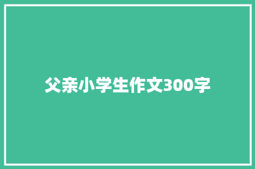 父亲小学生作文300字