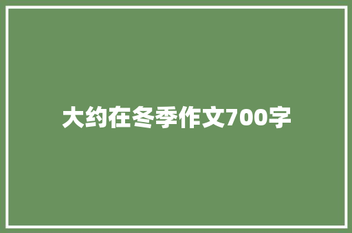 大约在冬季作文700字 写作素材