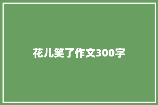花儿笑了作文300字