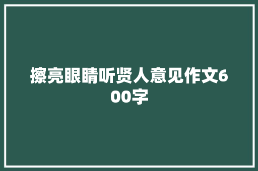 擦亮眼睛听贤人意见作文600字 写作素材