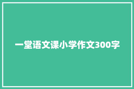一堂语文课小学作文300字 报告写作