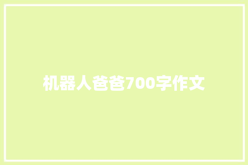 机器人爸爸700字作文 报告写作