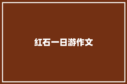 红石一日游作文