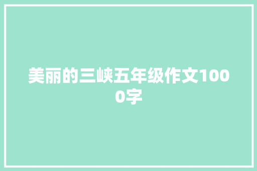 美丽的三峡五年级作文1000字 写作社区