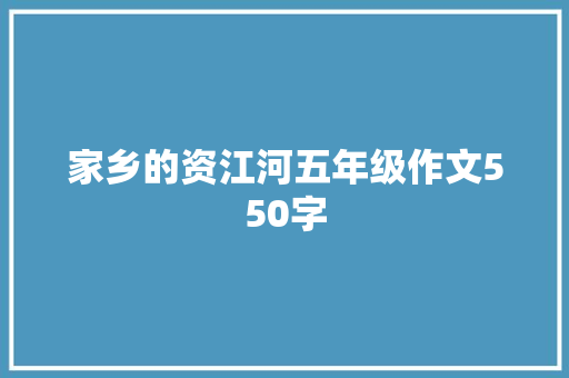 家乡的资江河五年级作文550字 写作技巧