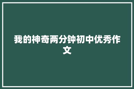 我的神奇两分钟初中优秀作文 商业文案