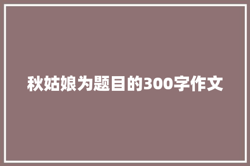 秋姑娘为题目的300字作文 简历模板