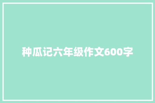 种瓜记六年级作文600字 词汇积累