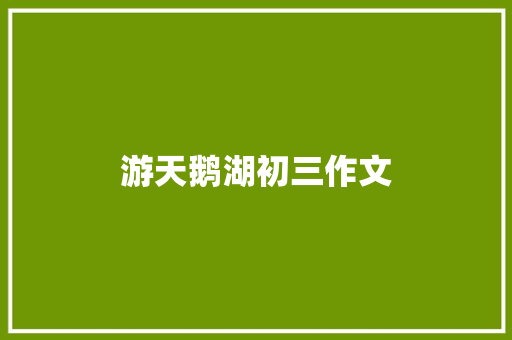 游天鹅湖初三作文 范文赏析