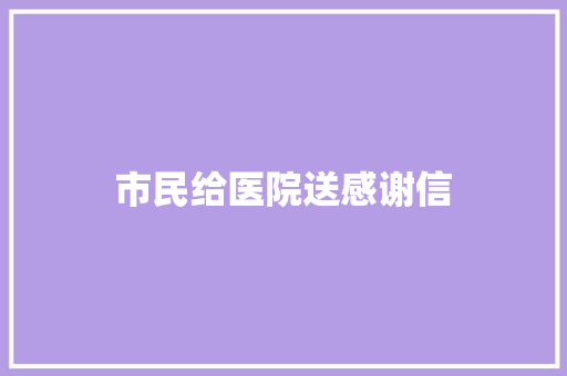 市民给医院送感谢信 写作素材