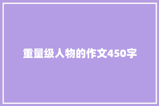 重量级人物的作文450字 写作技巧