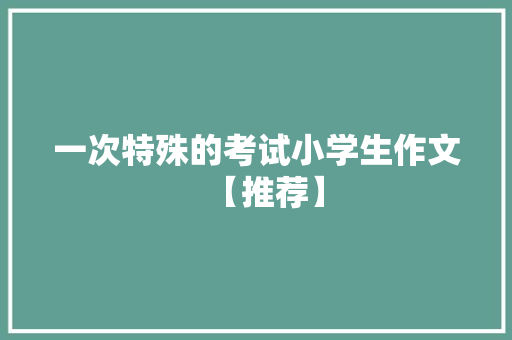 一次特殊的考试小学生作文【推荐】 报告写作