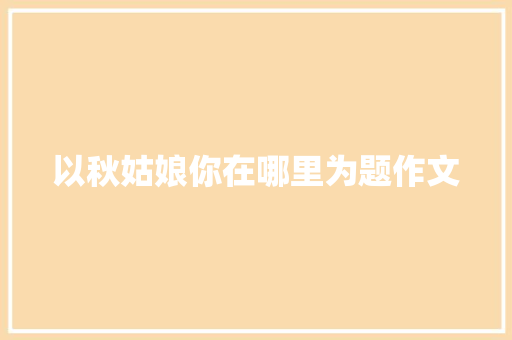 以秋姑娘你在哪里为题作文 写作社区