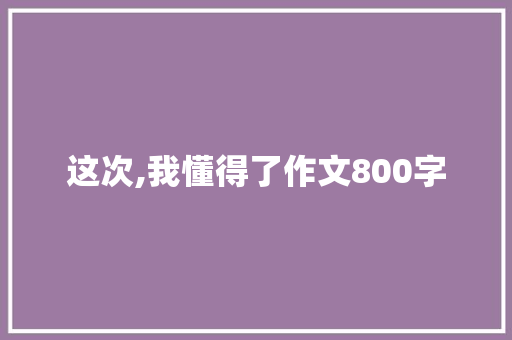 这次,我懂得了作文800字