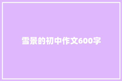 雪景的初中作文600字 报告写作