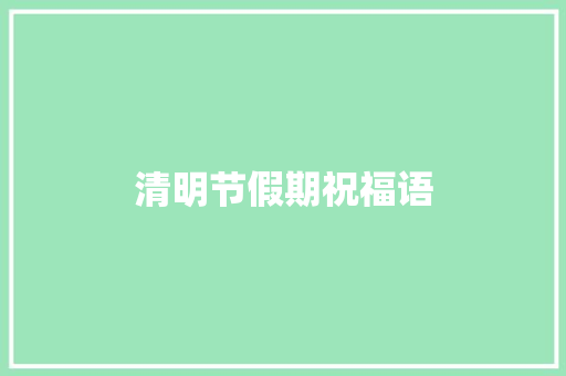 清明节假期祝福语 报告写作