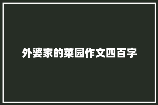 外婆家的菜园作文四百字 报告写作