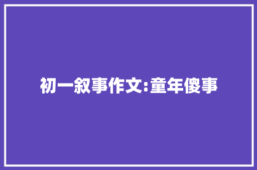 初一叙事作文:童年傻事 报告写作
