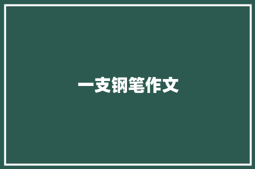 一支钢笔作文 商业文案
