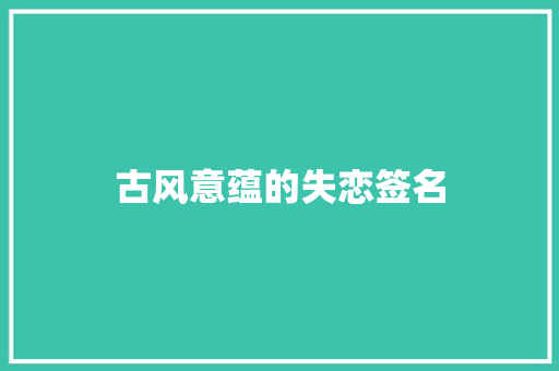古风意蕴的失恋签名 报告写作