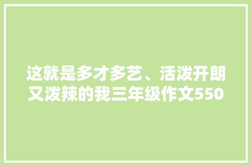 这就是多才多艺、活泼开朗又泼辣的我三年级作文550字