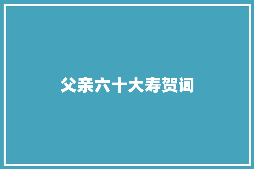 父亲六十大寿贺词