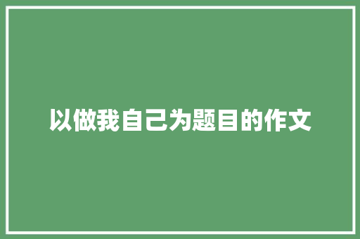 以做我自己为题目的作文 诗歌创作
