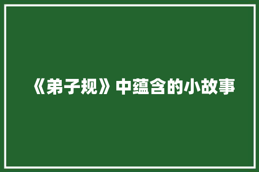 《弟子规》中蕴含的小故事 商业文案