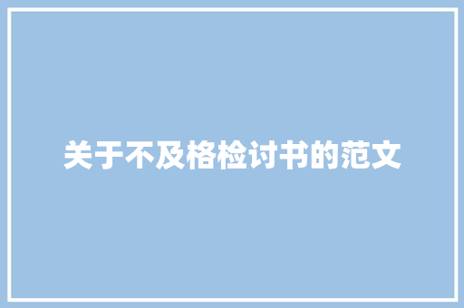 关于不及格检讨书的范文 写作技巧