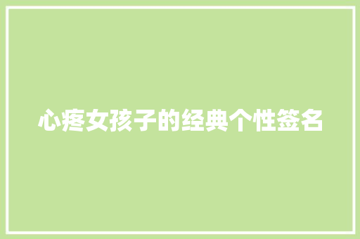心疼女孩子的经典个性签名 范文赏析