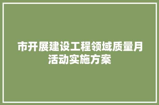 市开展建设工程领域质量月活动实施方案