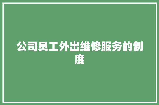 公司员工外出维修服务的制度 写作素材