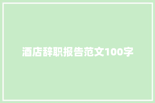 酒店辞职报告范文100字 商业文案