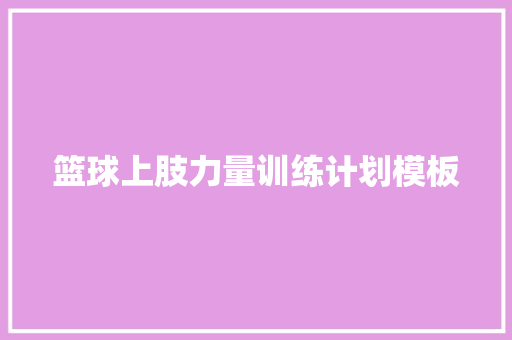 篮球上肢力量训练计划模板 范文赏析