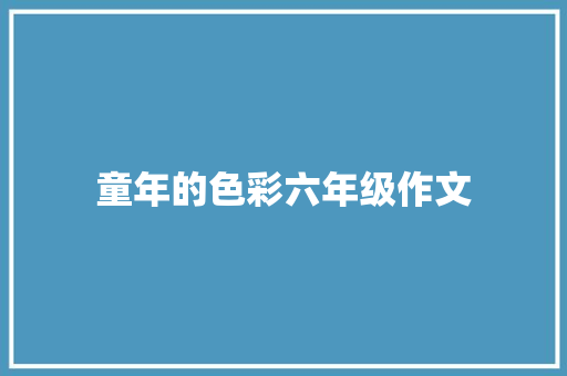 童年的色彩六年级作文 写作社区