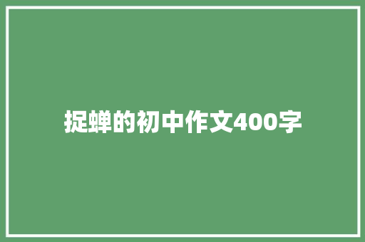 捉蝉的初中作文400字 简历模板