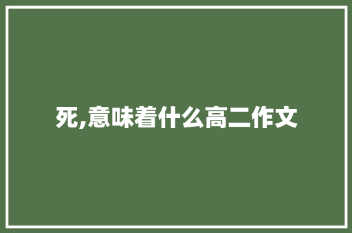 死,意味着什么高二作文 简历模板
