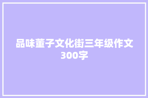 品味董子文化街三年级作文300字 诗歌创作