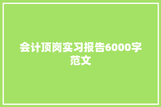 会计顶岗实习报告6000字范文 写作社区