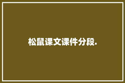 松鼠课文课件分段. 写作社区