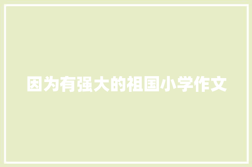 因为有强大的祖国小学作文 写作社区