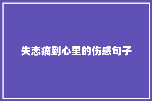 失恋痛到心里的伤感句子 商业文案