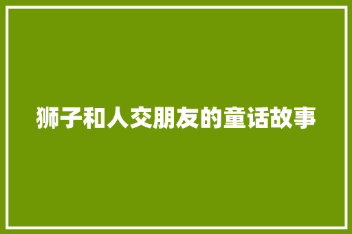 狮子和人交朋友的童话故事