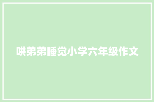 哄弟弟睡觉小学六年级作文 写作技巧