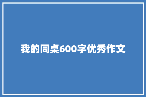 我的同桌600字优秀作文 商业文案