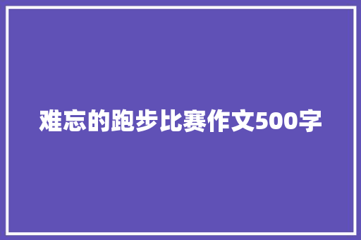 难忘的跑步比赛作文500字 报告写作