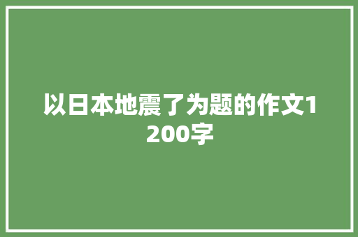 以日本地震了为题的作文1200字 写作素材