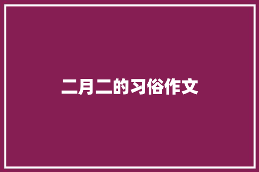 二月二的习俗作文 写作技巧