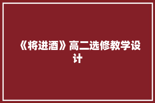 《将进酒》高二选修教学设计